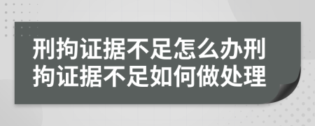 刑拘证据不足怎么办刑拘证据不足如何做处理