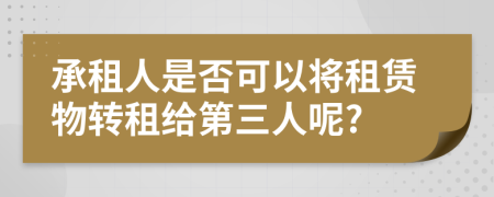 承租人是否可以将租赁物转租给第三人呢?