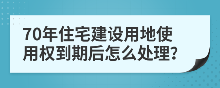 70年住宅建设用地使用权到期后怎么处理？