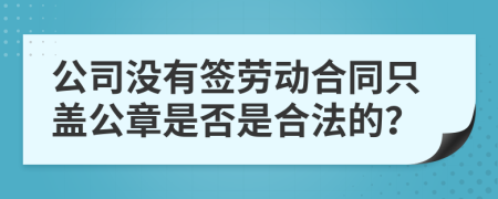 公司没有签劳动合同只盖公章是否是合法的？