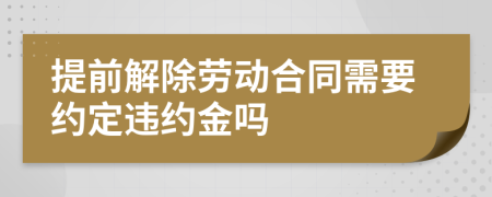 提前解除劳动合同需要约定违约金吗