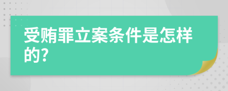 受贿罪立案条件是怎样的?