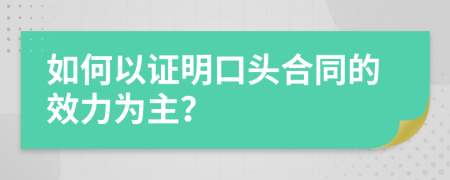 如何以证明口头合同的效力为主？
