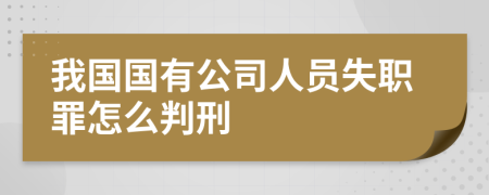 我国国有公司人员失职罪怎么判刑