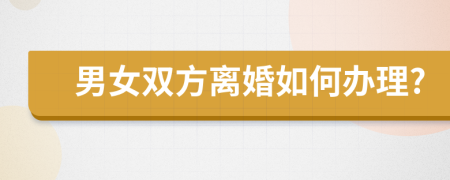 男女双方离婚如何办理?
