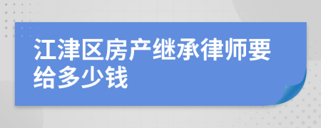 江津区房产继承律师要给多少钱