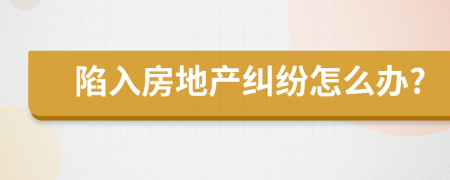 陷入房地产纠纷怎么办?