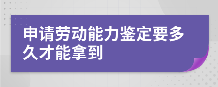 申请劳动能力鉴定要多久才能拿到