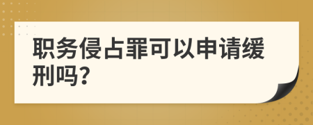 职务侵占罪可以申请缓刑吗？