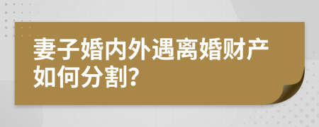 妻子婚内外遇离婚财产如何分割？