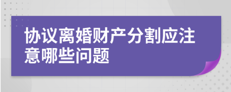 协议离婚财产分割应注意哪些问题