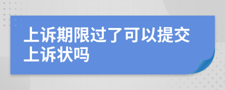 上诉期限过了可以提交上诉状吗