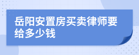 岳阳安置房买卖律师要给多少钱