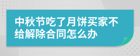 中秋节吃了月饼买家不给解除合同怎么办