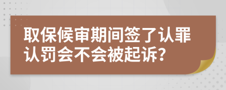 取保候审期间签了认罪认罚会不会被起诉？