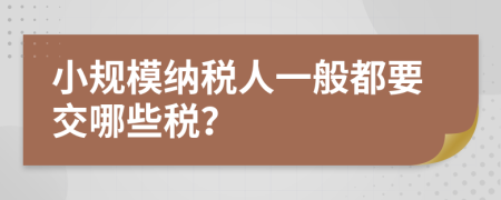 小规模纳税人一般都要交哪些税？