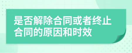 是否解除合同或者终止合同的原因和时效