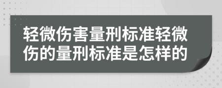 轻微伤害量刑标准轻微伤的量刑标准是怎样的