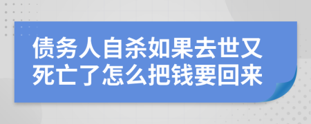 债务人自杀如果去世又死亡了怎么把钱要回来
