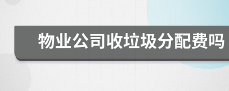 物业公司收垃圾分配费吗