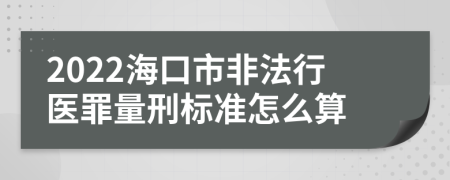 2022海口市非法行医罪量刑标准怎么算