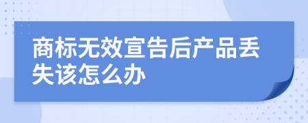 商标无效宣告后产品丢失该怎么办