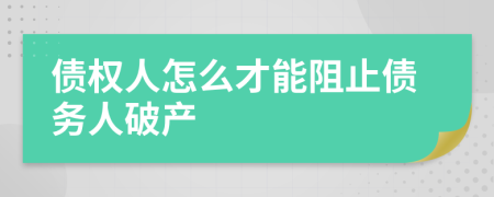 债权人怎么才能阻止债务人破产