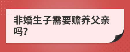 非婚生子需要赡养父亲吗？