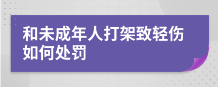 和未成年人打架致轻伤如何处罚