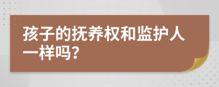 孩子的抚养权和监护人一样吗？