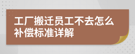 工厂搬迁员工不去怎么补偿标准详解