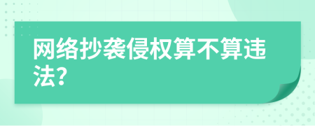 网络抄袭侵权算不算违法？