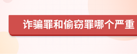 诈骗罪和偷窃罪哪个严重