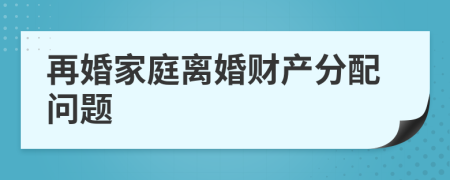 再婚家庭离婚财产分配问题