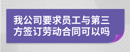 我公司要求员工与第三方签订劳动合同可以吗