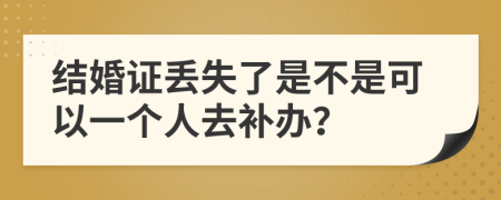 结婚证丢失了是不是可以一个人去补办？