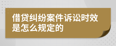 借贷纠纷案件诉讼时效是怎么规定的