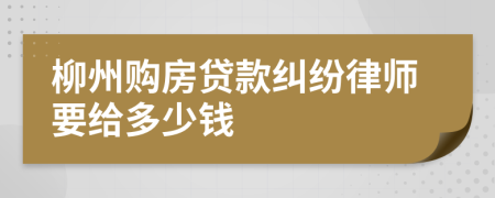 柳州购房贷款纠纷律师要给多少钱