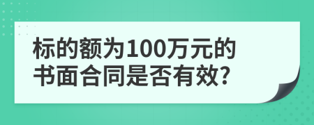 标的额为100万元的书面合同是否有效?