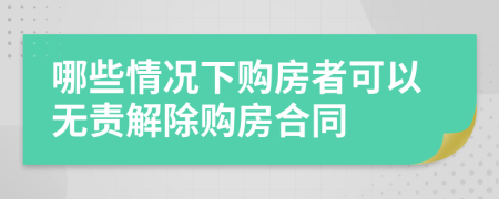 哪些情况下购房者可以无责解除购房合同