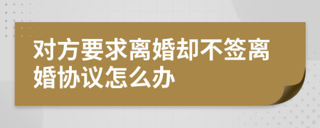 对方要求离婚却不签离婚协议怎么办