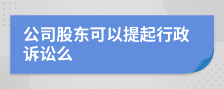 公司股东可以提起行政诉讼么