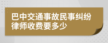 巴中交通事故民事纠纷律师收费要多少