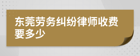 东莞劳务纠纷律师收费要多少