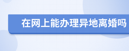 在网上能办理异地离婚吗