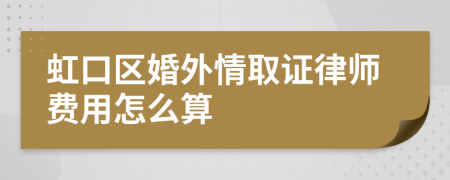 虹口区婚外情取证律师费用怎么算
