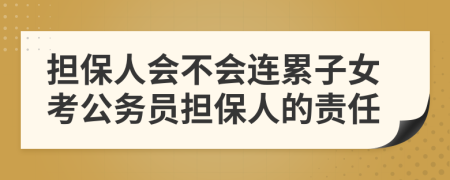 担保人会不会连累子女考公务员担保人的责任