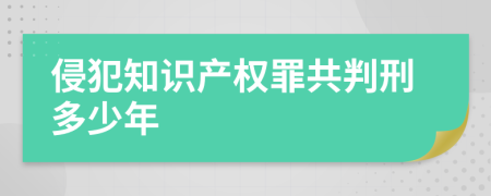 侵犯知识产权罪共判刑多少年