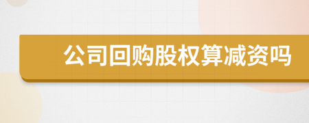 公司回购股权算减资吗