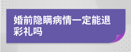 婚前隐瞒病情一定能退彩礼吗